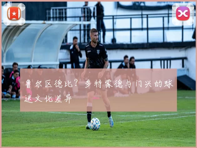 鲁尔区德比？多特蒙德与门兴的球迷文化差异