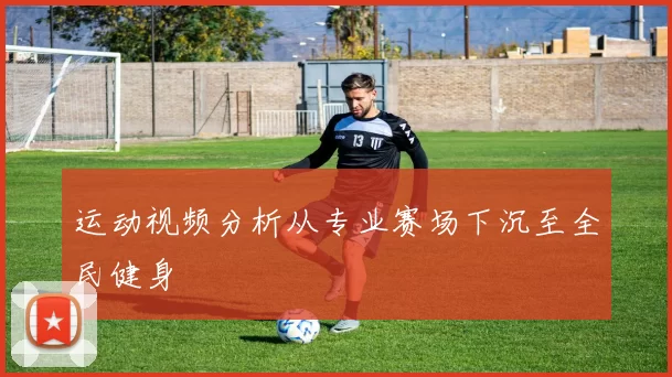 运动视频分析从专业赛场下沉至全民健身
