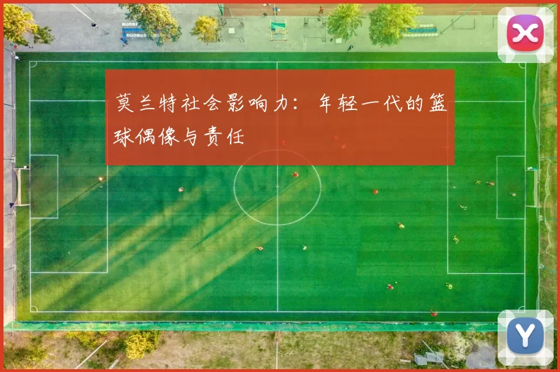 莫兰特社会影响力：年轻一代的篮球偶像与责任