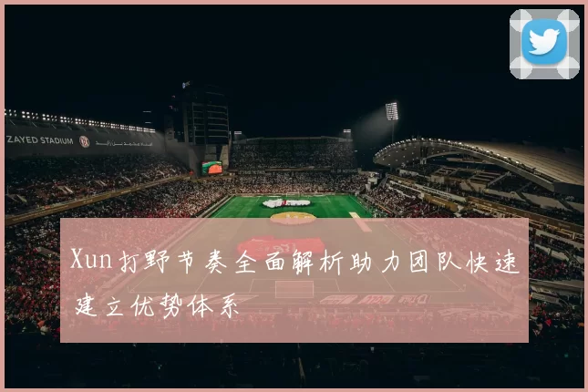 Xun打野节奏全面解析助力团队快速建立优势体系