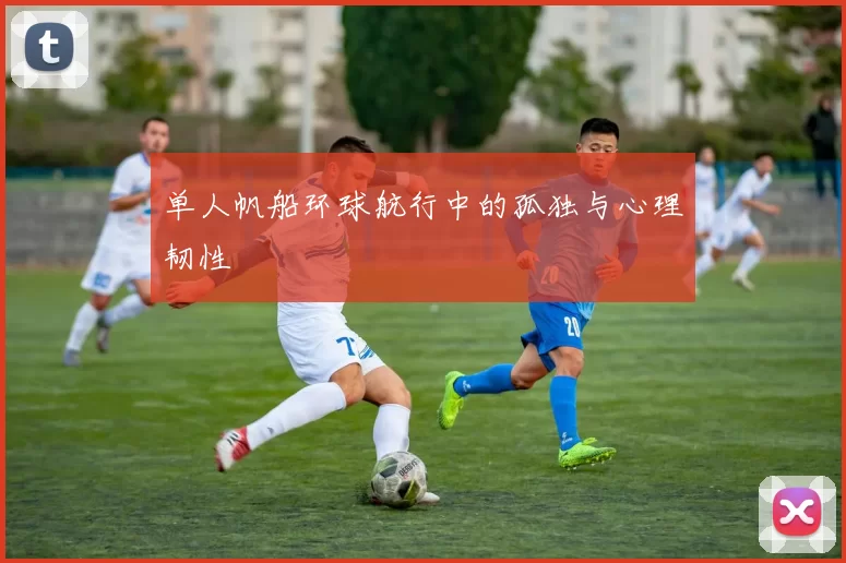 单人帆船环球航行中的孤独与心理韧性