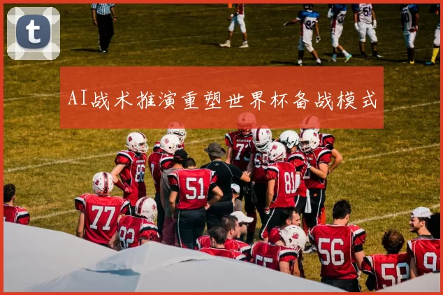 AI战术推演重塑世界杯备战模式