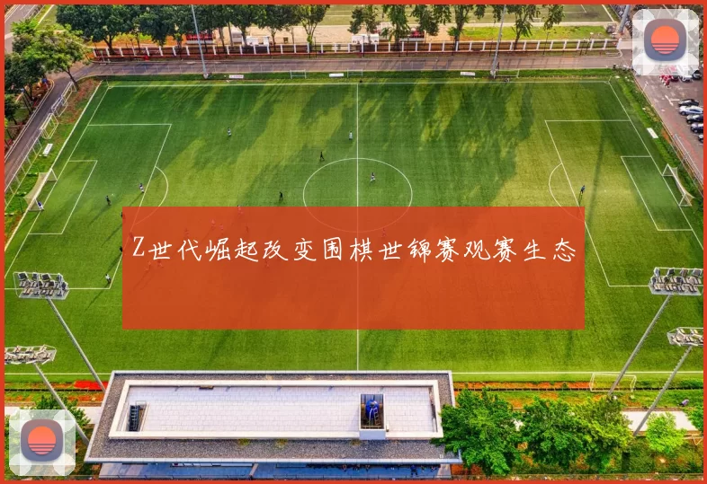 Z世代崛起改变围棋世锦赛观赛生态