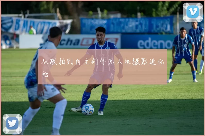 从跟拍到自主创作无人机摄影进化论