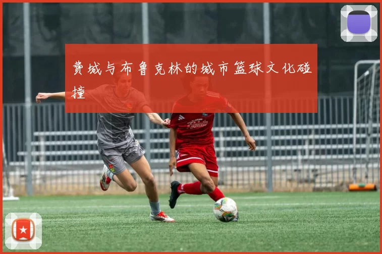 费城与布鲁克林的城市篮球文化碰撞