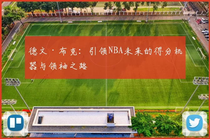 德文·布克：引领NBA未来的得分机器与领袖之路