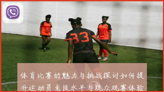 体育比赛的魅力与挑战探讨如何提升运动员竞技水平与观众观赛体验
