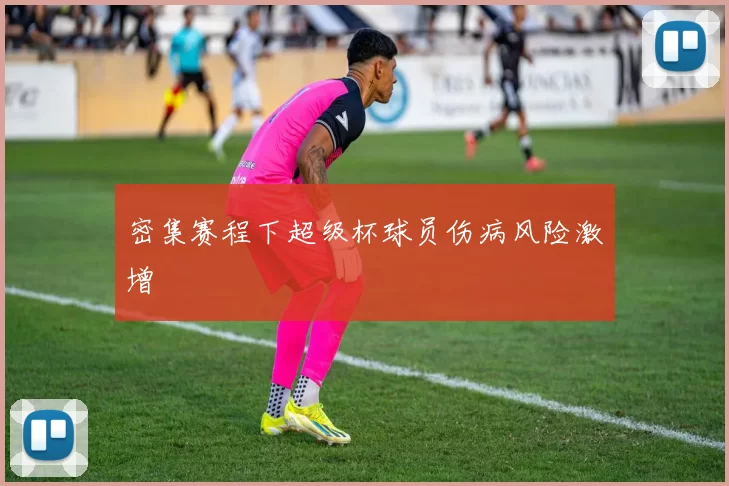 密集赛程下超级杯球员伤病风险激增